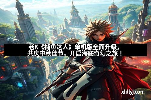 老K《捕鱼达人》单机版全面升级，共庆中秋佳节，开启海底奇幻之旅！