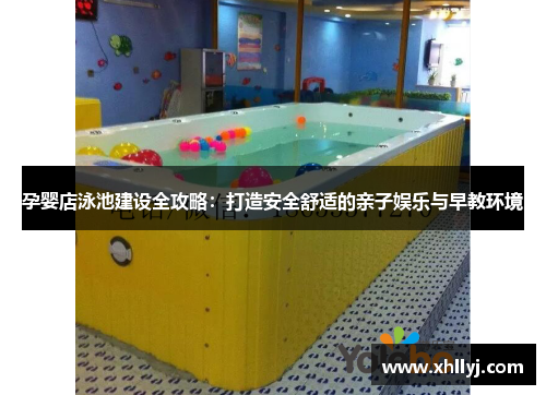孕婴店泳池建设全攻略：打造安全舒适的亲子娱乐与早教环境